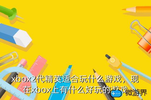 xbox2代精英适合玩什么游戏，xbox精英二代怎么样