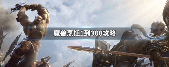 魔兽世界烹饪1-300怎么练 魔兽世界烹饪1-300练方法