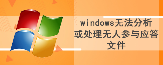 windows无法分析或处理无人参与应答文件