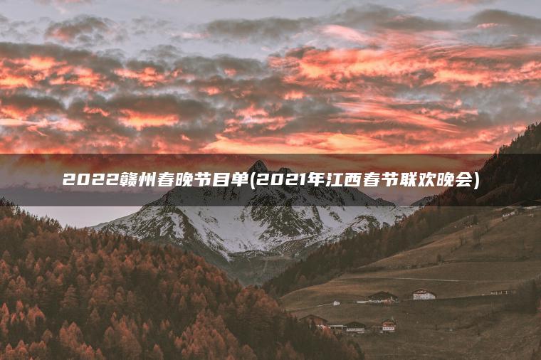 2022赣州春晚节目单(2020江西春节联欢晚会)