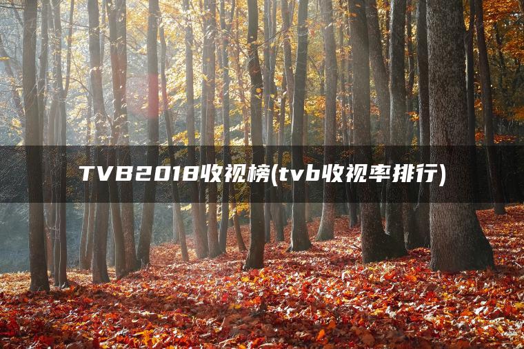 TVB2018收视榜(tvb收视率排行)