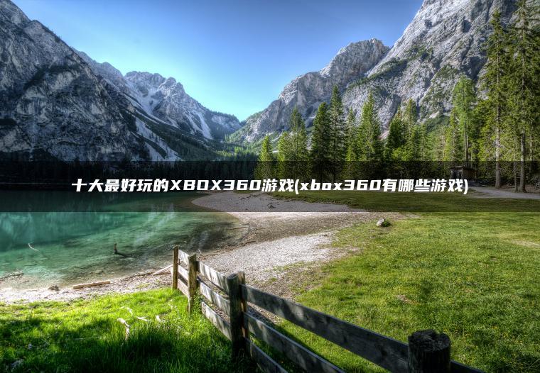 十大最好玩的XBOX360游戏(xbox360有哪些游戏)
