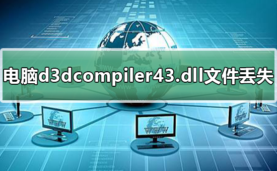 电脑d3dcompiler43.dll文件丢失怎么解决(电脑缺少d3d12.dll组件怎么办,缺少d3dcompiler.dll文件怎么办,计算机丢失d3d2.dll,电脑显示缺失c4dll.dll怎