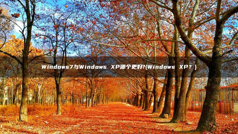 Windows7与Windows XP哪个更好?(Windows XP？)