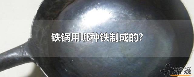 铁锅用哪种铁制成的?，铁锅是用哪种铁制成的