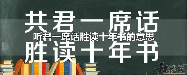 听君一席话胜读十年书的意思，听君一席话胜读十年书的意思是