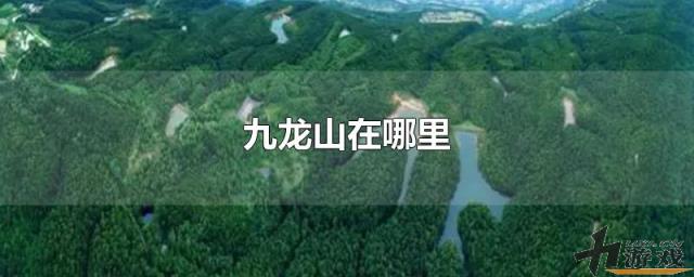 九龙山在哪里，九龙山在哪里个城市