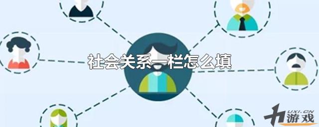 社会关系一栏怎么填，社会关系情况怎么填写