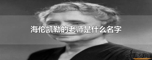 海伦凯勒的老师是什么名字，海伦凯勒的老师叫什么名字