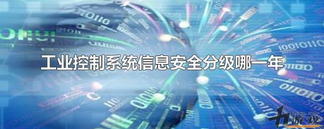 工业控制系统信息安全分级哪一年，工业控制系统信息安全分级哪一年