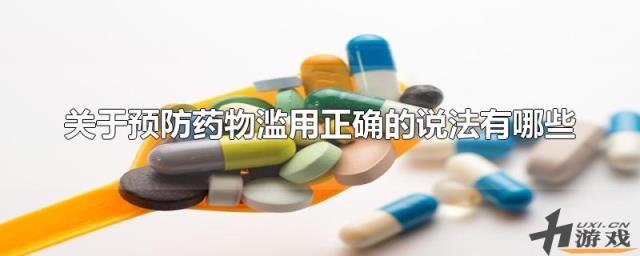 关于预防药物滥用正确的说法有哪些，关于预防药物滥用正确的说法有哪些