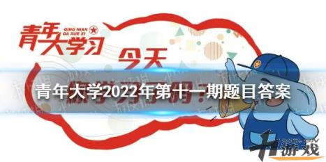 青年大学最新答案2022年第十一期 青年大学习最新一期的题目答案