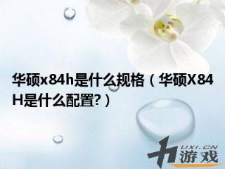 华硕x84h是什么规格，华硕x84h是什么规格的硬盘