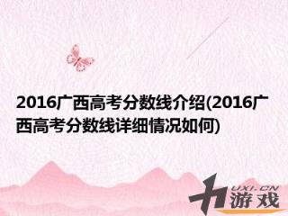 2016广西高考分数线介绍2016广西高考分数线详细情况如何，广西历年高考分数线一览表理科