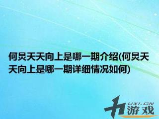 何炅天天向上是哪一期介绍何炅天天向上是哪一期详细情况如何，何炅来天天向上是哪一期