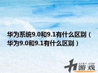 华为系统9.0和9.1有什么区别，华为系统90和91有什么区别